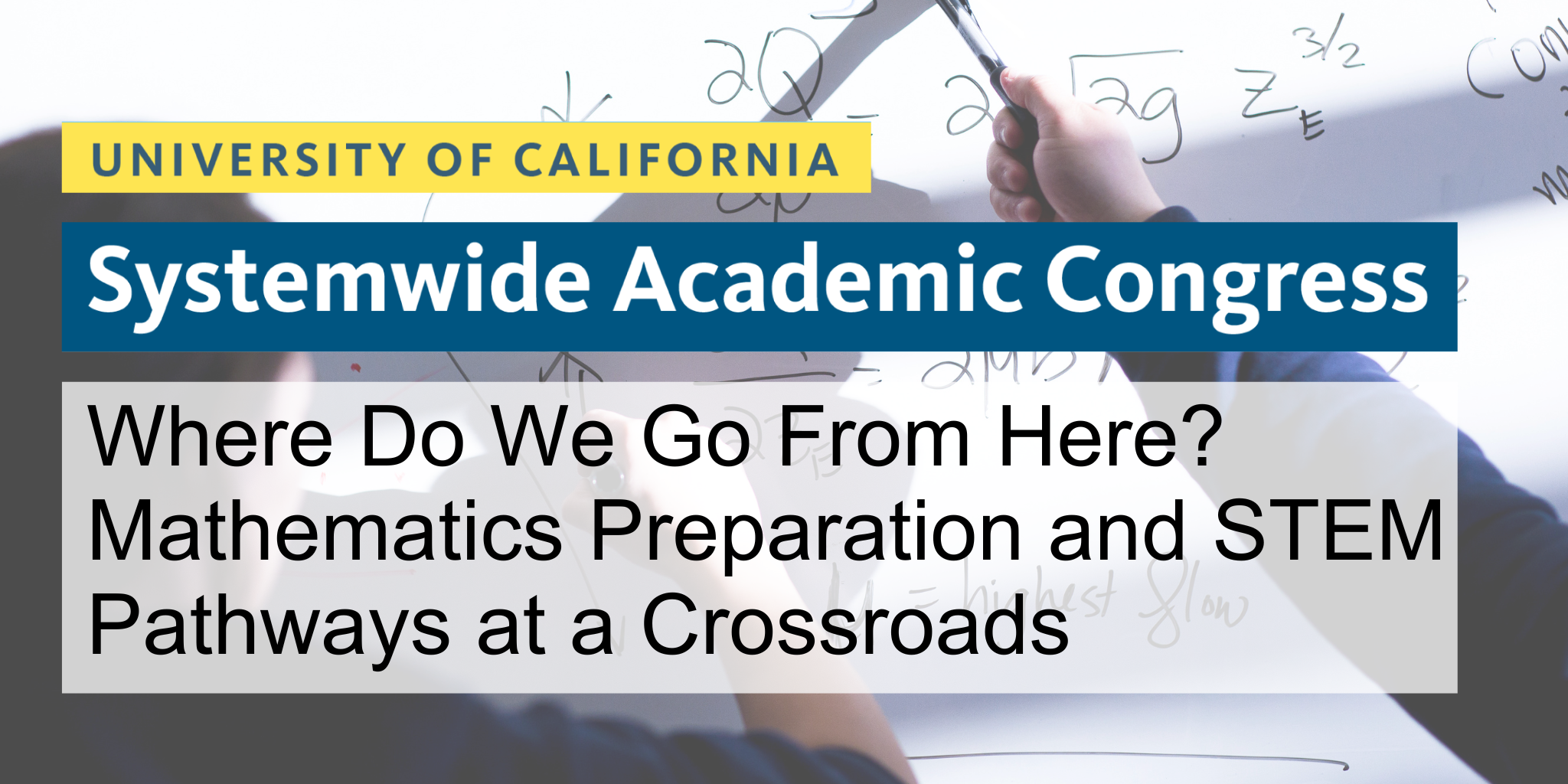 UC Systemwide Academic Congress: Where do we go from here? Mathematics Preparation and STEP Pathways at a crossroads.